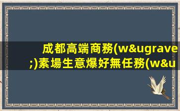 成都高端商務(wù)素場生意爆好無任務(wù)無壓力（15-21）手手清