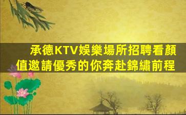 承德KTV娛樂場所招聘看顏值邀請優秀的你奔赴錦繡前程