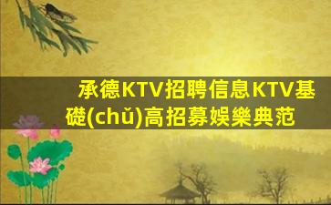 承德KTV招聘信息KTV基礎(chǔ)高招募娛樂典范