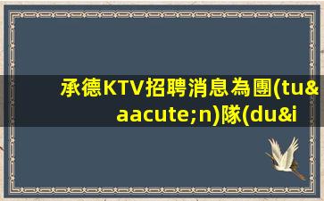 承德KTV招聘消息為團(tuán)隊(duì)帶來(lái)了新的活力和機(jī)會(huì)