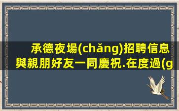 承德夜場(chǎng)招聘信息與親朋好友一同慶祝.在度過(guò)難忘的夜晚