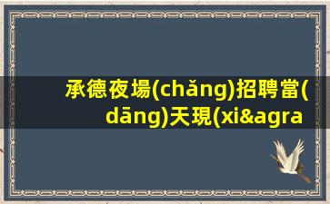 承德夜場(chǎng)招聘當(dāng)天現(xiàn)金結(jié)清