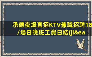 承德夜場直招KTV兼職招聘18/場白晚班工資日結(jié)