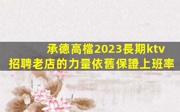 承德高檔2023長期ktv招聘老店的力量依舊保證上班率