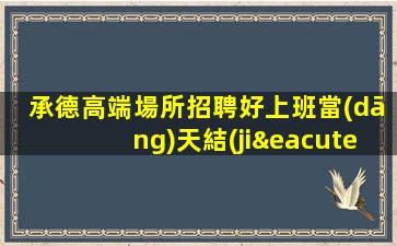 承德高端場所招聘好上班當(dāng)天結(jié)算