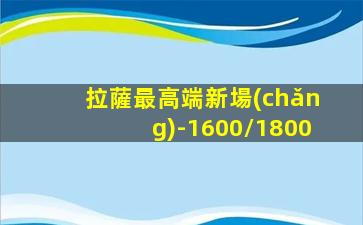 拉薩最高端新場(chǎng)-1600/1800