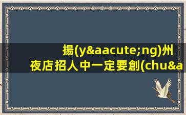 揚(yáng)州夜店招人中一定要創(chuàng)造機(jī)會