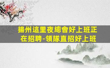 揚州這里夜總會好上班正在招聘-領隊直招好上班