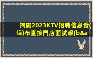 揭陽2023KTV招聘信息發(fā)布直接門店面試報(bào)銷車費(fèi)