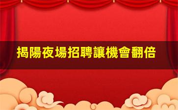 揭陽夜場招聘讓機會翻倍
