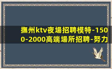 撫州ktv夜場招聘模特-1500-2000高端場所招聘-努力