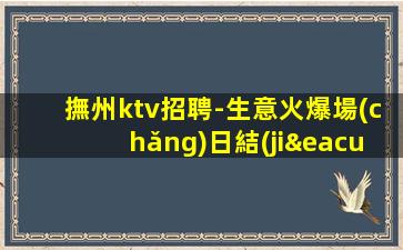 撫州ktv招聘-生意火爆場(chǎng)日結(jié)1500起