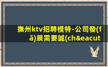 撫州ktv招聘模特-公司發(fā)展需要誠(chéng)意招聘
