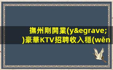 撫州剛開業(yè)豪華KTV招聘收入穩(wěn)定包住宿