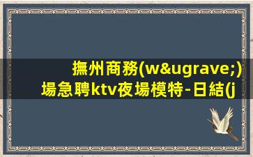 撫州商務(wù)場急聘ktv夜場模特-日結(jié)推門就坐