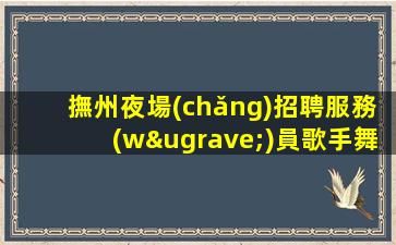 撫州夜場(chǎng)招聘服務(wù)員歌手舞蹈