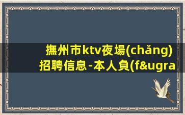 撫州市ktv夜場(chǎng)招聘信息-本人負(fù)責(zé)到底