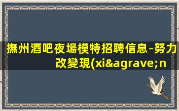 撫州酒吧夜場模特招聘信息-努力改變現(xiàn)狀
