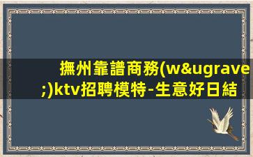 撫州靠譜商務(wù)ktv招聘模特-生意好日結(jié)