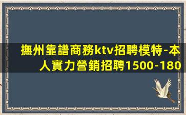 撫州靠譜商務ktv招聘模特-本人實力營銷招聘1500-180