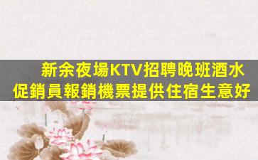 新余夜場KTV招聘晚班酒水促銷員報銷機票提供住宿生意好