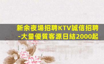 新余夜場招聘KTV誠信招聘-大量優質客源日結2000起