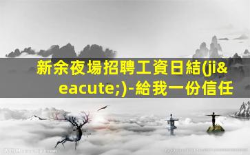 新余夜場招聘工資日結(jié)-給我一份信任