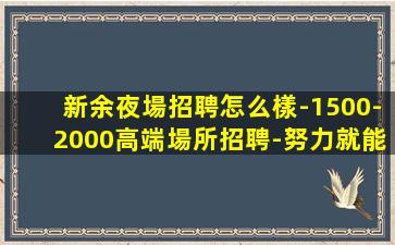 新余夜場招聘怎么樣-1500-2000高端場所招聘-努力就能