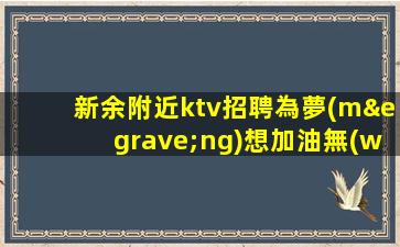 新余附近ktv招聘為夢(mèng)想加油無(wú)悔青春