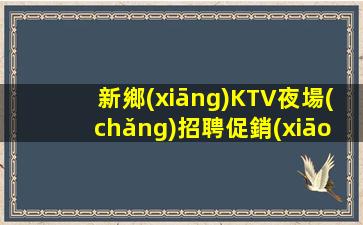 新鄉(xiāng)KTV夜場(chǎng)招聘促銷(xiāo)員新機(jī)遇新起點(diǎn)熱門(mén)工作