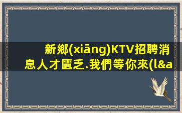新鄉(xiāng)KTV招聘消息人才匱乏.我們等你來(lái)！