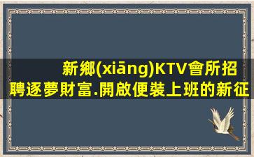 新鄉(xiāng)KTV會所招聘逐夢財富.開啟便裝上班的新征程