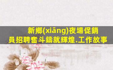 新鄉(xiāng)夜場促銷員招聘奮斗鑄就輝煌.工作故事