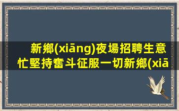 新鄉(xiāng)夜場招聘生意忙堅持奮斗征服一切新鄉(xiāng)