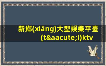 新鄉(xiāng)大型娛樂平臺(tái)ktv招聘輕松獲得高額報(bào)酬