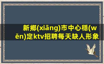 新鄉(xiāng)市中心穩(wěn)定ktv招聘每天缺人形象無要求新鄉(xiāng)
