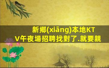 新鄉(xiāng)本地KTV午夜場招聘找對了.就要親