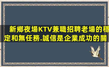新鄉夜場KTV兼職招聘老場的穩定和無任務.誠信是企業成功的關