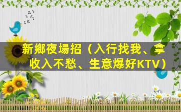 新鄉夜場招（入行找我、拿收入不愁、生意爆好KTV）
