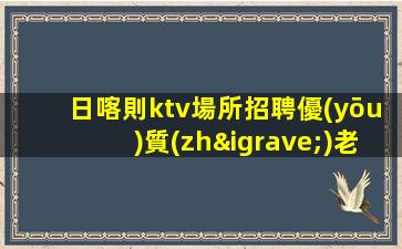 日喀則ktv場所招聘優(yōu)質(zhì)老店的成功要素