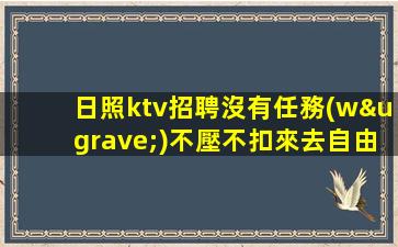 日照ktv招聘沒有任務(wù)不壓不扣來去自由日照