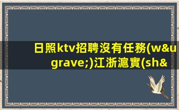 日照ktv招聘沒有任務(wù)江浙滬實(shí)力團(tuán)隊(duì)軍哥親帶日照