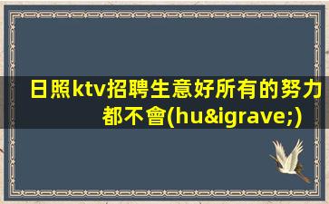日照ktv招聘生意好所有的努力都不會(huì)白費(fèi)日照