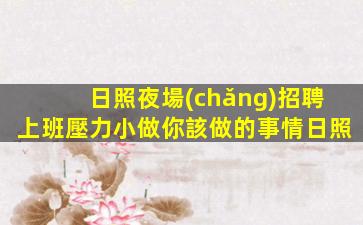 日照夜場(chǎng)招聘上班壓力小做你該做的事情日照