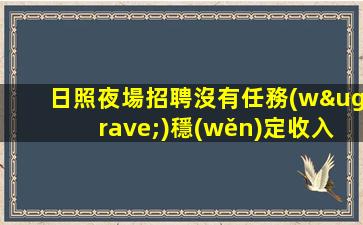 日照夜場招聘沒有任務(wù)穩(wěn)定收入靠譜隊(duì)長日照