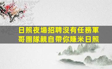 日照夜場招聘沒有任務軍哥團隊親自帶你賺米日照