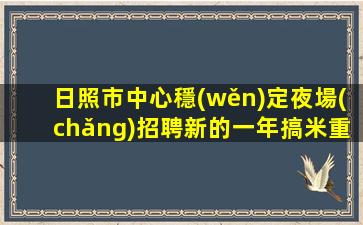 日照市中心穩(wěn)定夜場(chǎng)招聘新的一年搞米重要日照