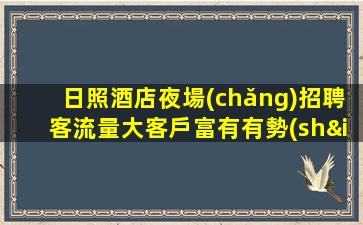 日照酒店夜場(chǎng)招聘客流量大客戶富有有勢(shì)