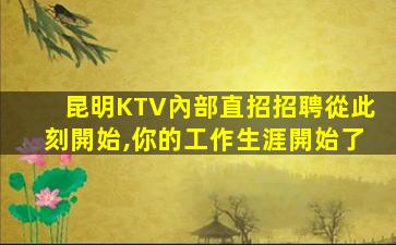 昆明KTV內部直招招聘從此刻開始,你的工作生涯開始了