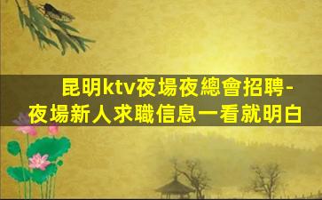 昆明ktv夜場夜總會招聘-夜場新人求職信息一看就明白